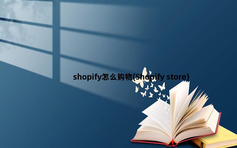 shopify怎么购物(Shopify store)